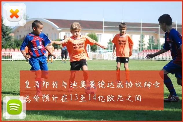 皇马即将与迪奥曼德达成协议转会总价预计在13至14亿欧元之间