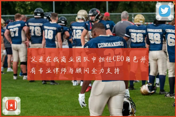 父亲在我商业团队中担任CEO角色并有专业律师与顾问全力支持
